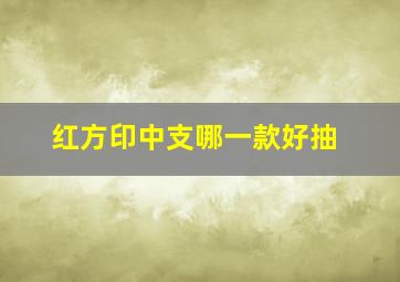 红方印中支哪一款好抽