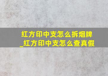 红方印中支怎么拆烟牌_红方印中支怎么查真假