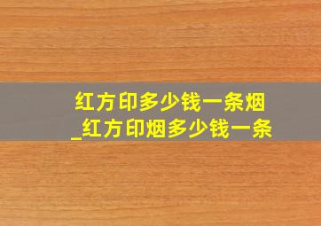 红方印多少钱一条烟_红方印烟多少钱一条