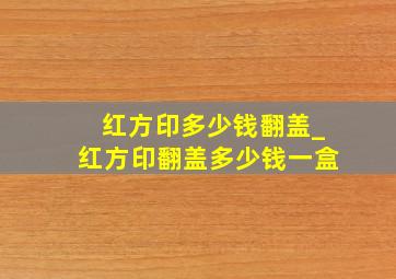 红方印多少钱翻盖_红方印翻盖多少钱一盒