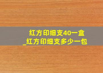 红方印细支40一盒_红方印细支多少一包