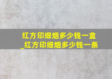 红方印细烟多少钱一盒_红方印细烟多少钱一条