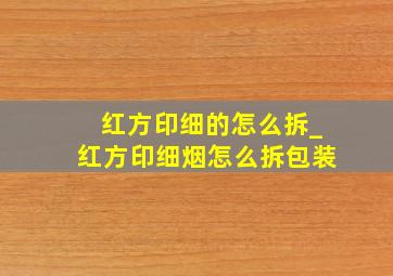 红方印细的怎么拆_红方印细烟怎么拆包装