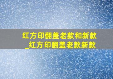 红方印翻盖老款和新款_红方印翻盖老款新款