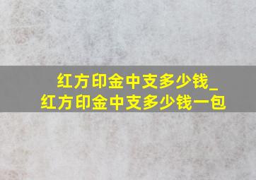 红方印金中支多少钱_红方印金中支多少钱一包