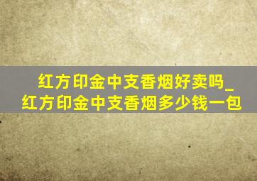 红方印金中支香烟好卖吗_红方印金中支香烟多少钱一包