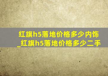 红旗h5落地价格多少内饰_红旗h5落地价格多少二手