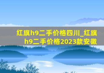 红旗h9二手价格四川_红旗h9二手价格2023款安徽