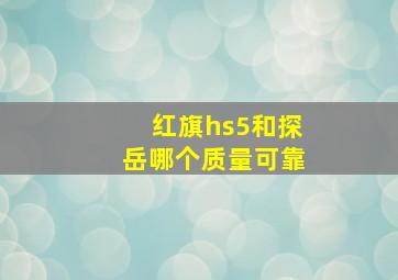 红旗hs5和探岳哪个质量可靠