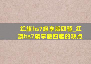 红旗hs7旗享版四驱_红旗hs7旗享版四驱的缺点