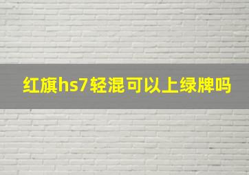 红旗hs7轻混可以上绿牌吗