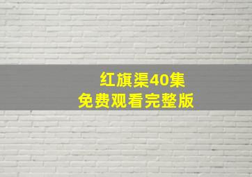 红旗渠40集免费观看完整版