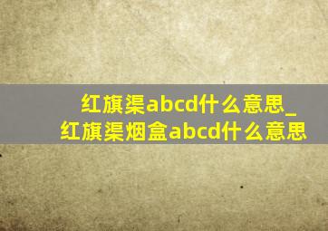 红旗渠abcd什么意思_红旗渠烟盒abcd什么意思