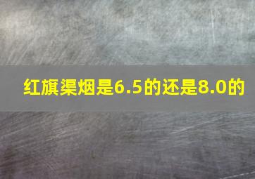 红旗渠烟是6.5的还是8.0的