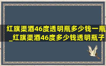 红旗渠酒46度透明瓶多少钱一瓶_红旗渠酒46度多少钱透明瓶子