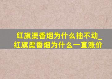 红旗渠香烟为什么抽不动_红旗渠香烟为什么一直涨价