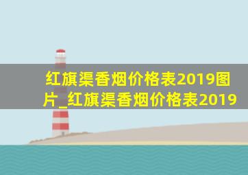 红旗渠香烟价格表2019图片_红旗渠香烟价格表2019