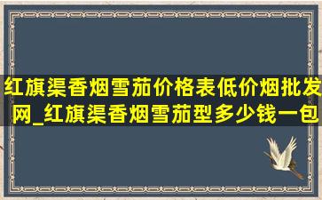 红旗渠香烟雪茄价格表(低价烟批发网)_红旗渠香烟雪茄型多少钱一包