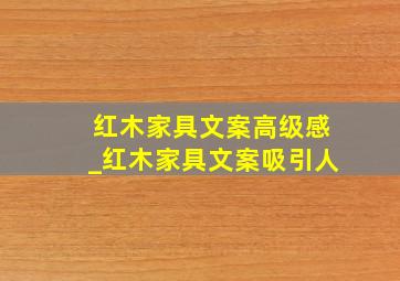 红木家具文案高级感_红木家具文案吸引人