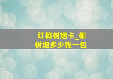 红椰树烟卡_椰树烟多少钱一包