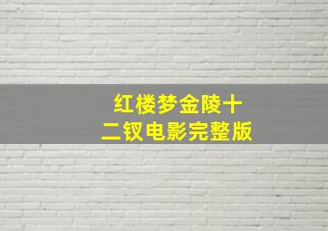 红楼梦金陵十二钗电影完整版