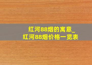 红河88烟的寓意_红河88烟价格一览表