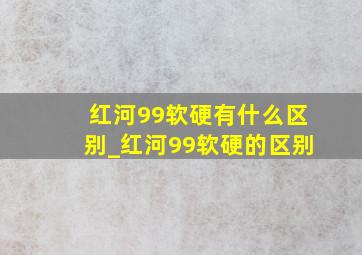 红河99软硬有什么区别_红河99软硬的区别