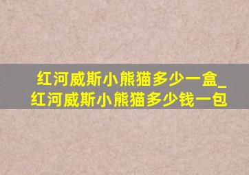 红河威斯小熊猫多少一盒_红河威斯小熊猫多少钱一包