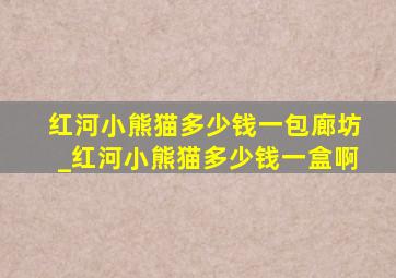 红河小熊猫多少钱一包廊坊_红河小熊猫多少钱一盒啊