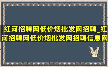 红河招聘网(低价烟批发网)招聘_红河招聘网(低价烟批发网)招聘信息网