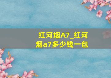 红河烟A7_红河烟a7多少钱一包