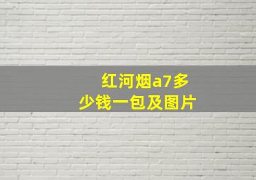 红河烟a7多少钱一包及图片