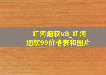 红河烟软v8_红河烟软99价格表和图片