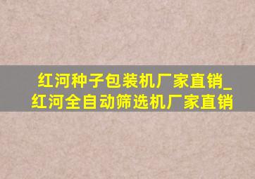 红河种子包装机厂家直销_红河全自动筛选机厂家直销