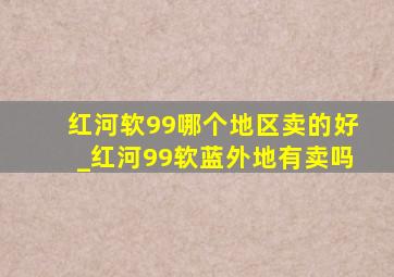 红河软99哪个地区卖的好_红河99软蓝外地有卖吗