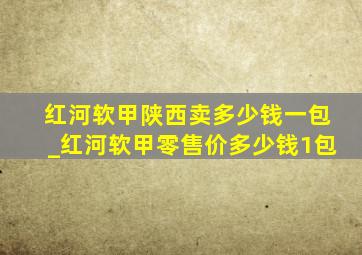 红河软甲陕西卖多少钱一包_红河软甲零售价多少钱1包