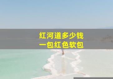 红河道多少钱一包红色软包