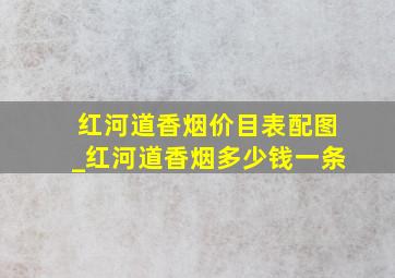 红河道香烟价目表配图_红河道香烟多少钱一条