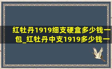 红牡丹1919细支硬盒多少钱一包_红牡丹中支1919多少钱一包