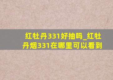 红牡丹331好抽吗_红牡丹烟331在哪里可以看到