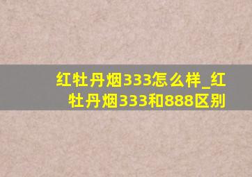 红牡丹烟333怎么样_红牡丹烟333和888区别