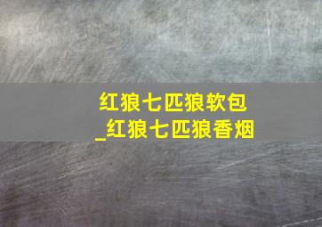 红狼七匹狼软包_红狼七匹狼香烟