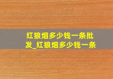 红狼烟多少钱一条批发_红狼烟多少钱一条