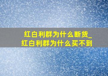 红白利群为什么断货_红白利群为什么买不到