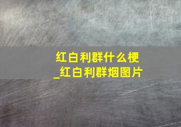 红白利群什么梗_红白利群烟图片