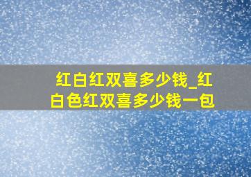 红白红双喜多少钱_红白色红双喜多少钱一包