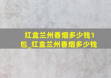 红盒兰州香烟多少钱1包_红盒兰州香烟多少钱