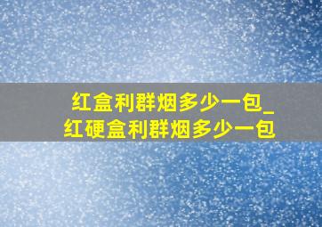 红盒利群烟多少一包_红硬盒利群烟多少一包