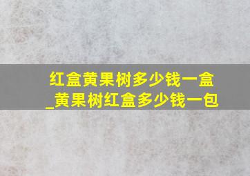 红盒黄果树多少钱一盒_黄果树红盒多少钱一包