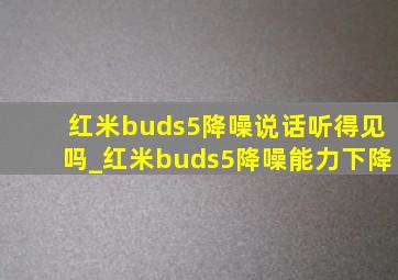 红米buds5降噪说话听得见吗_红米buds5降噪能力下降